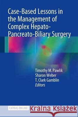 Case-Based Lessons in the Management of Complex Hepato-Pancreato-Biliary Surgery Timothy M. Pawlik Sharon Weber T. Clark Gamblin 9783319508672 Springer