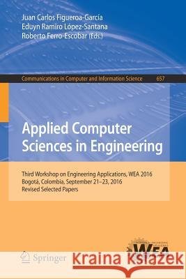 Applied Computer Sciences in Engineering: Third Workshop on Engineering Applications, Wea 2016, Bogotá, Colombia, September 21-23, 2016, Revised Selec Figueroa-García, Juan Carlos 9783319508795