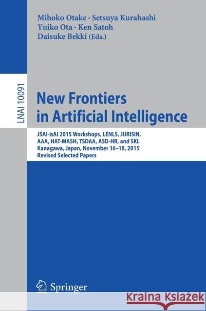 New Frontiers in Artificial Intelligence: Jsai-Isai 2015 Workshops, Lenls, Jurisin, Aaa, Hat-Mash, Tsdaa, Asd-Hr, and Skl, Kanagawa, Japan, November 1 Otake, Mihoko 9783319509525