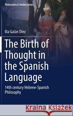 The Birth of Thought in the Spanish Language: 14th Century Hebrew-Spanish Philosophy Galán Díez, Ilia 9783319509761 Springer