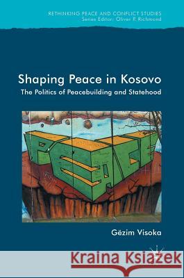 Shaping Peace in Kosovo: The Politics of Peacebuilding and Statehood Visoka, Gëzim 9783319510002 Palgrave MacMillan