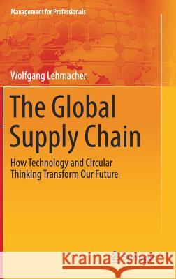 The Global Supply Chain: How Technology and Circular Thinking Transform Our Future Lehmacher, Wolfgang 9783319511146 Springer