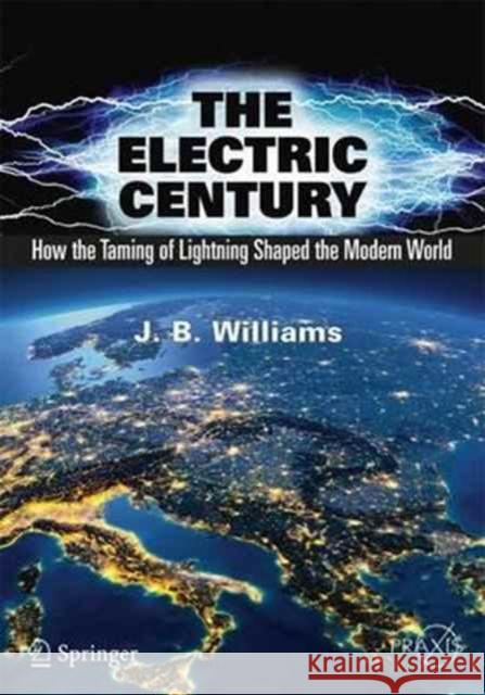 The Electric Century: How the Taming of Lightning Shaped the Modern World Williams, J. B. 9783319511542 Springer