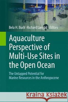 Aquaculture Perspective of Multi-Use Sites in the Open Ocean: The Untapped Potential for Marine Resources in the Anthropocene Buck, Bela H. 9783319511573 Springer