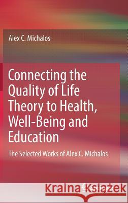 Connecting the Quality of Life Theory to Health, Well-Being and Education: The Selected Works of Alex C. Michalos Michalos, Alex C. 9783319511603 Springer