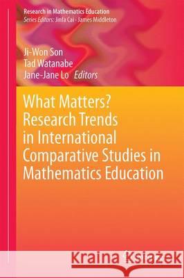 What Matters? Research Trends in International Comparative Studies in Mathematics Education Ji-Won Son Tad Watanabe Jane-Jane Lo 9783319511856 Springer