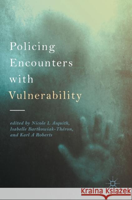 Policing Encounters with Vulnerability Nicole L. Asquith Isabelle Bartkowiak-Theron Karl A. Roberts 9783319512273