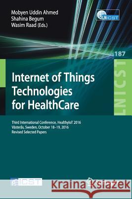 Internet of Things Technologies for Healthcare: Third International Conference, Healthyiot 2016, Västerås, Sweden, October 18-19, 2016, Revised Select Ahmed, Mobyen Uddin 9783319512334 Springer