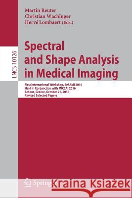 Spectral and Shape Analysis in Medical Imaging: First International Workshop, Sesami 2016, Held in Conjunction with Miccai 2016, Athens, Greece, Octob Reuter, Martin 9783319512365 Springer
