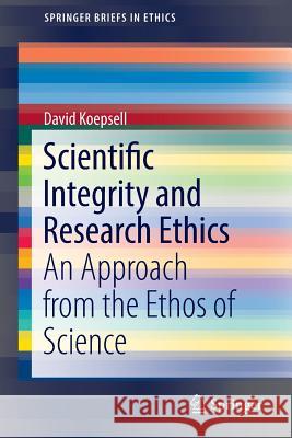 Scientific Integrity and Research Ethics: An Approach from the Ethos of Science Koepsell, David 9783319512761