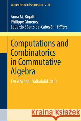 Computations and Combinatorics in Commutative Algebra: Eaca School, Valladolid 2013 Bigatti, Anna M. 9783319513188 Springer