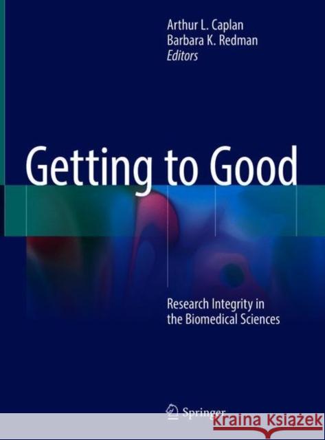 Getting to Good: Research Integrity in the Biomedical Sciences Caplan, Arthur L. 9783319513577