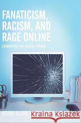 Fanaticism, Racism, and Rage Online: Corrupting the Digital Sphere Klein, Adam 9783319514239 Palgrave MacMillan