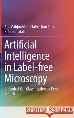 Artificial Intelligence in Label-Free Microscopy: Biological Cell Classification by Time Stretch Mahjoubfar, Ata 9783319514475 Springer