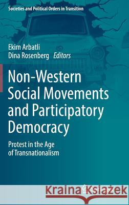 Non-Western Social Movements and Participatory Democracy: Protest in the Age of Transnationalism Arbatli, Ekim 9783319514536 Springer