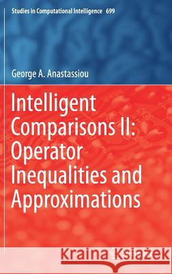 Intelligent Comparisons II: Operator Inequalities and Approximations George a. Anastassiou 9783319514741