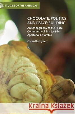 Chocolate, Politics and Peace-Building: An Ethnography of the Peace Community of San José de Apartadó, Colombia Burnyeat, Gwen 9783319514772 Palgrave MacMillan
