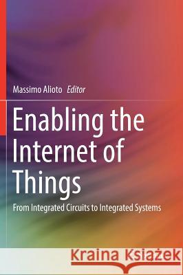 Enabling the Internet of Things: From Integrated Circuits to Integrated Systems Alioto, Massimo 9783319514802
