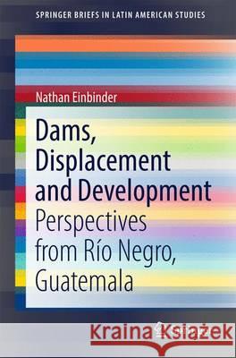 Dams, Displacement and Development: Perspectives from Río Negro, Guatemala Einbinder, Nathan 9783319515106 Springer