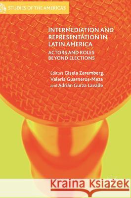 Intermediation and Representation in Latin America: Actors and Roles Beyond Elections Zaremberg, Gisela 9783319515373 Palgrave MacMillan