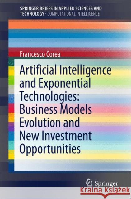 Artificial Intelligence and Exponential Technologies: Business Models Evolution and New Investment Opportunities Francesco Corea 9783319515496