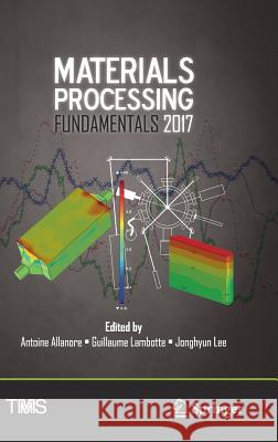 Materials Processing Fundamentals 2017 Antoine Allanore Guillaume Lambotte Jonghyun Lee 9783319515793