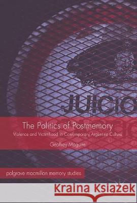 The Politics of Postmemory: Violence and Victimhood in Contemporary Argentine Culture Maguire, Geoffrey 9783319516042 Palgrave MacMillan