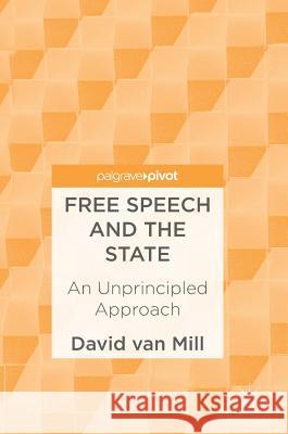 Free Speech and the State: An Unprincipled Approach Van Mill, David 9783319516349