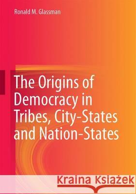 The Origins of Democracy in Tribes, City-States and Nation-States Glassman, Ronald M. 9783319516936 Springer