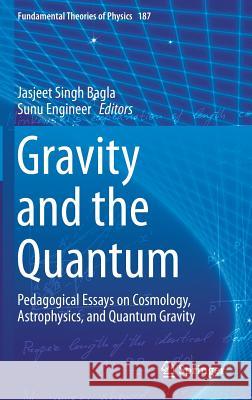 Gravity and the Quantum: Pedagogical Essays on Cosmology, Astrophysics, and Quantum Gravity Bagla, Jasjeet Singh 9783319516998 Springer