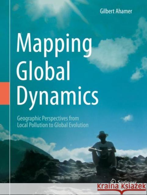 Mapping Global Dynamics: Geographic Perspectives from Local Pollution to Global Evolution Ahamer, Gilbert 9783319517025 Springer