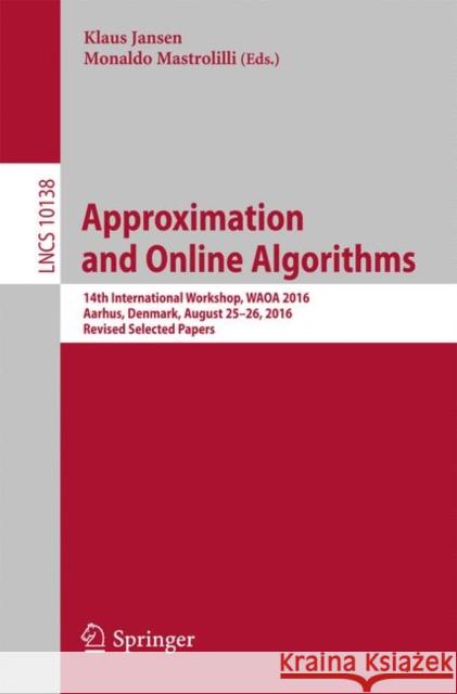 Approximation and Online Algorithms: 14th International Workshop, Waoa 2016, Aarhus, Denmark, August 25-26, 2016, Revised Selected Papers Jansen, Klaus 9783319517407