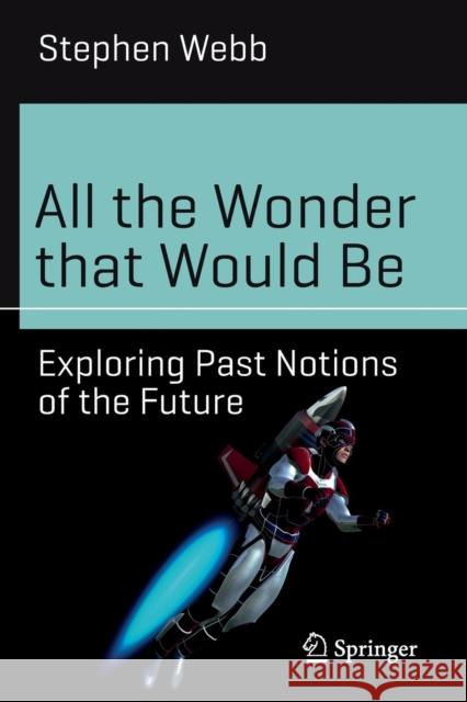 All the Wonder That Would Be: Exploring Past Notions of the Future Webb, Stephen 9783319517582