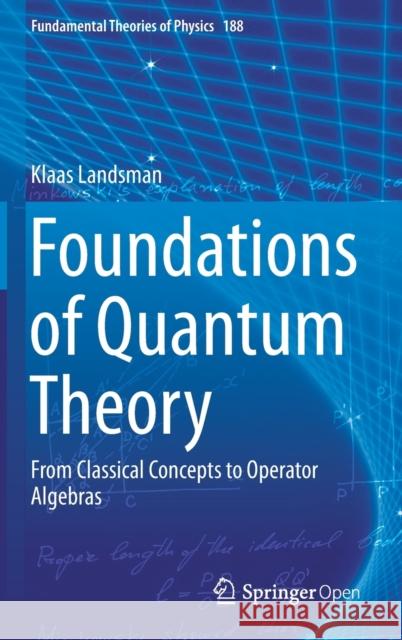 Foundations of Quantum Theory: From Classical Concepts to Operator Algebras Landsman, Klaas 9783319517766 Springer