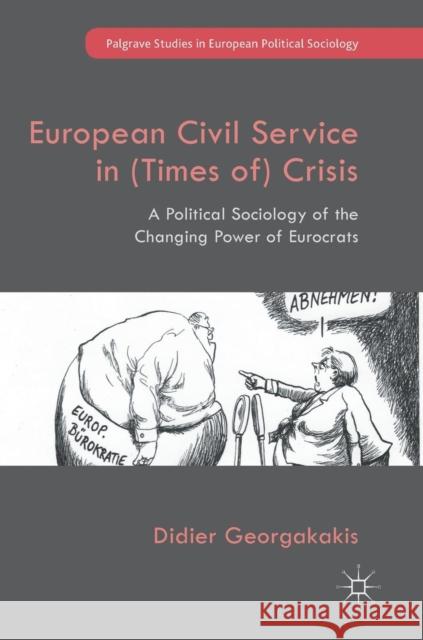 European Civil Service in (Times Of) Crisis: A Political Sociology of the Changing Power of Eurocrats Georgakakis, Didier 9783319517919 Palgrave MacMillan