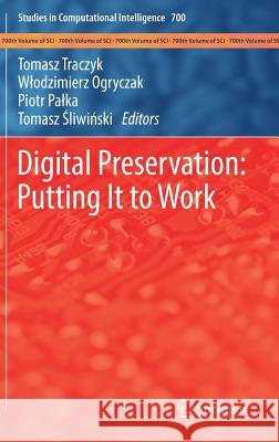 Digital Preservation: Putting It to Work Tomasz Traczyk W. Odzimierz Ogryczak Piotr P 9783319518008 Springer