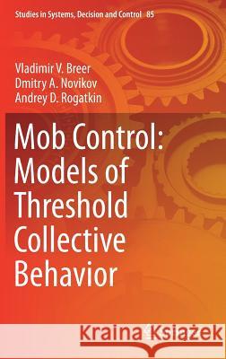 Mob Control: Models of Threshold Collective Behavior Vladimir V. Breer Dmitry A. Novikov Andrey D. Rogatkin 9783319518640 Springer