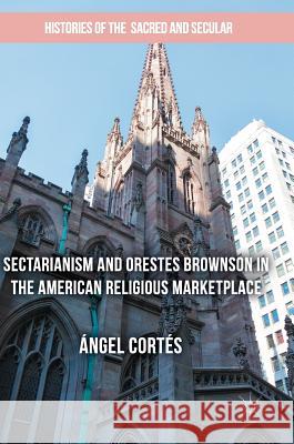 Sectarianism and Orestes Brownson in the American Religious Marketplace Angel Cortes 9783319518763 Palgrave MacMillan