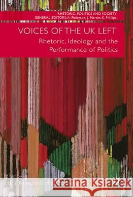 Voices of the UK Left: Rhetoric, Ideology and the Performance of Politics Atkins, Judi 9783319519012 Palgrave MacMillan