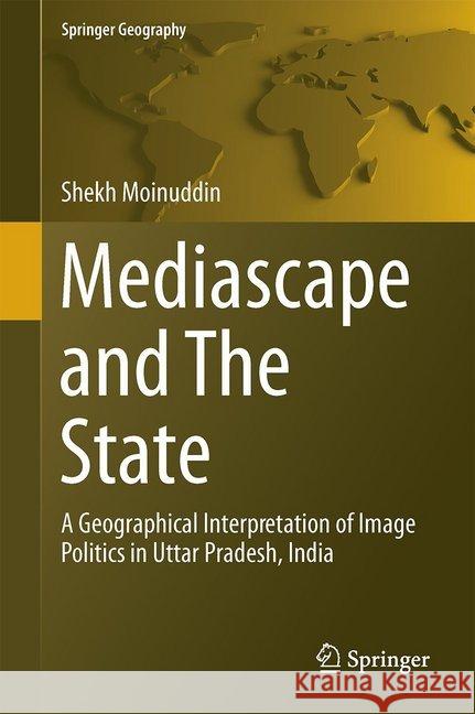 Mediascape and the State: A Geographical Interpretation of Image Politics in Uttar Pradesh, India Moinuddin, Shekh 9783319519319 Springer
