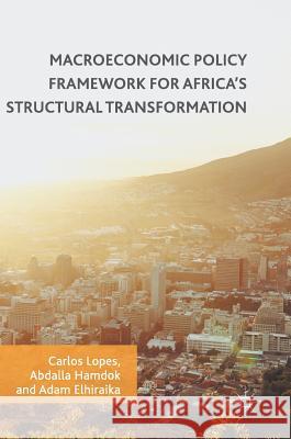 Macroeconomic Policy Framework for Africa's Structural Transformation Carlos Lopes Abdalla Hamdok Adam Elhiraika 9783319519463