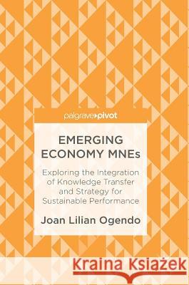 Emerging Economy Mnes: Exploring the Integration of Knowledge Transfer and Strategy for Sustainable Performance Ogendo, Joan Lilian 9783319520353 Palgrave MacMillan