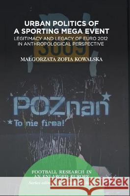 Urban Politics of a Sporting Mega Event: Legitimacy and Legacy of Euro 2012 in Anthropological Perspective Kowalska, Malgorzata Zofia 9783319521046 Palgrave MacMillan