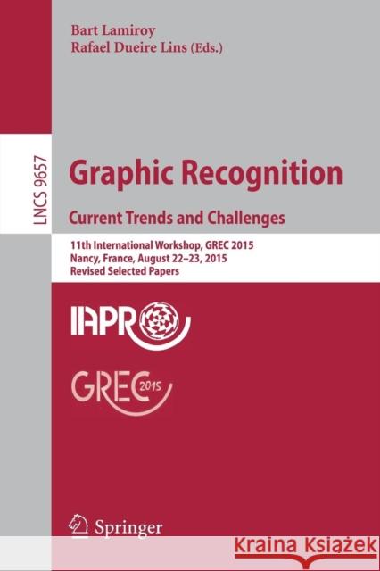Graphic Recognition. Current Trends and Challenges: 11th International Workshop, Grec 2015, Nancy, France, August 22-23, 2015, Revised Selected Papers Lamiroy, Bart 9783319521589 Springer