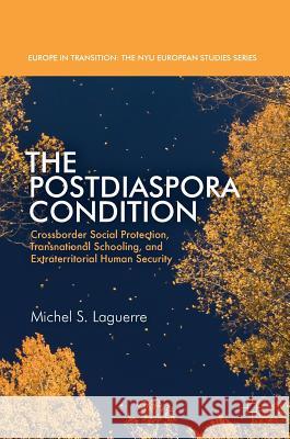 The Postdiaspora Condition: Crossborder Social Protection, Transnational Schooling, and Extraterritorial Human Security Laguerre, Michel S. 9783319522609 Palgrave MacMillan