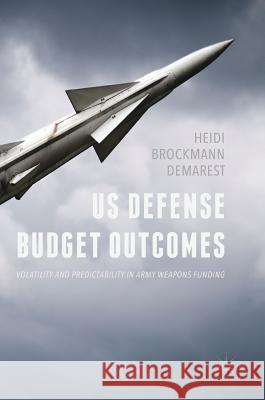 Us Defense Budget Outcomes: Volatility and Predictability in Army Weapons Funding Demarest, Heidi Brockmann 9783319523002 Palgrave MacMillan