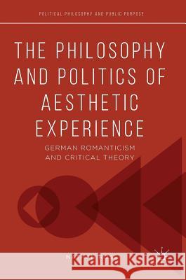 The Philosophy and Politics of Aesthetic Experience: German Romanticism and Critical Theory Ross, Nathan 9783319523033