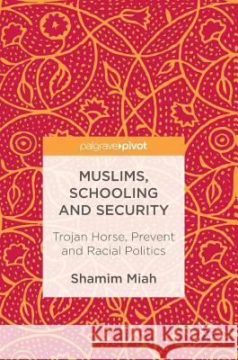 Muslims, Schooling and Security: Trojan Horse, Prevent and Racial Politics Miah, Shamim 9783319523347