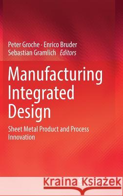 Manufacturing Integrated Design: Sheet Metal Product and Process Innovation Groche, Peter 9783319523767 Springer