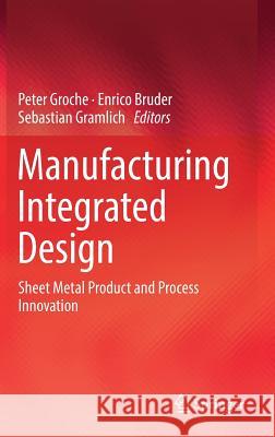 Manufacturing Integrated Design: Sheet Metal Product and Process Innovation Groche, Peter 9783319523767